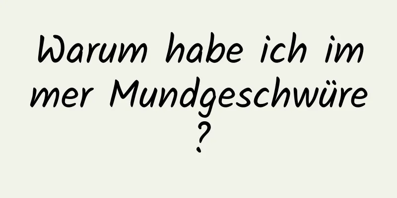 Warum habe ich immer Mundgeschwüre?
