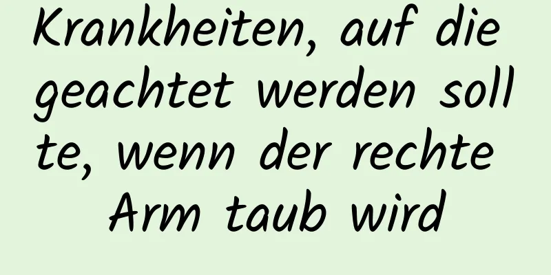 Krankheiten, auf die geachtet werden sollte, wenn der rechte Arm taub wird