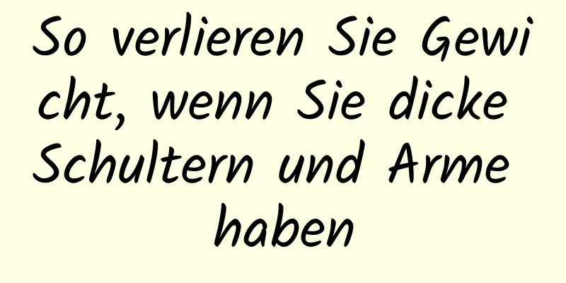 So verlieren Sie Gewicht, wenn Sie dicke Schultern und Arme haben