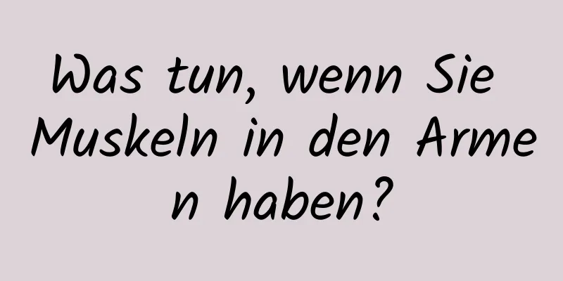 Was tun, wenn Sie Muskeln in den Armen haben?