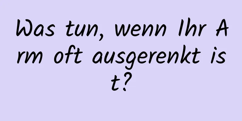 Was tun, wenn Ihr Arm oft ausgerenkt ist?
