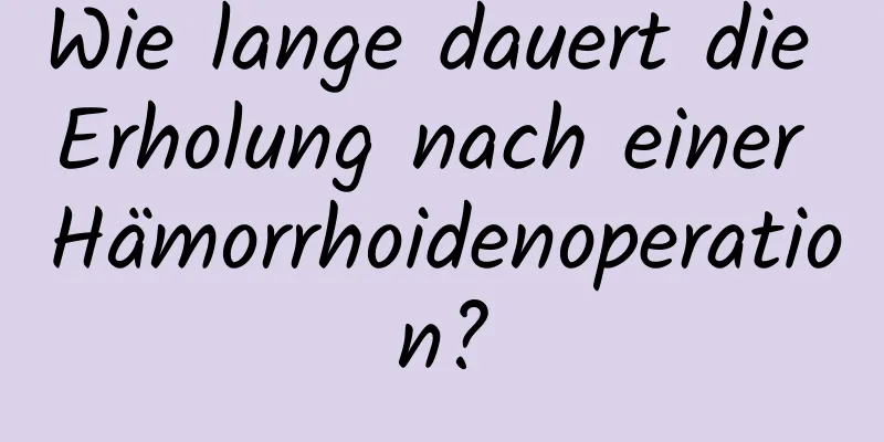 Wie lange dauert die Erholung nach einer Hämorrhoidenoperation?