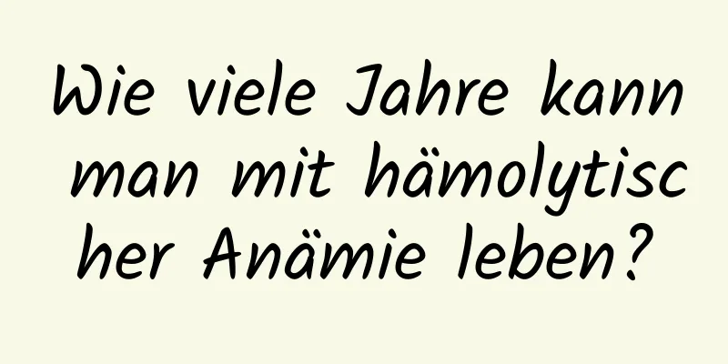 Wie viele Jahre kann man mit hämolytischer Anämie leben?