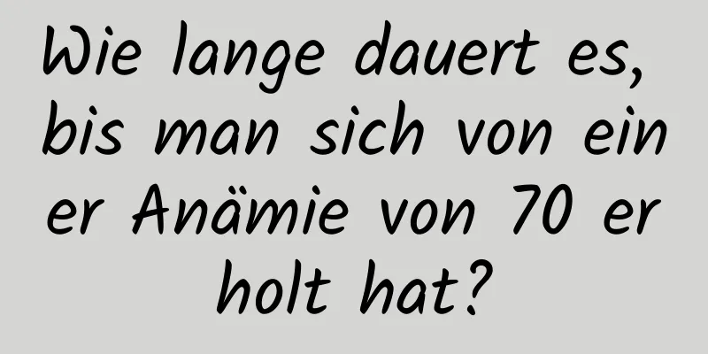 Wie lange dauert es, bis man sich von einer Anämie von 70 erholt hat?