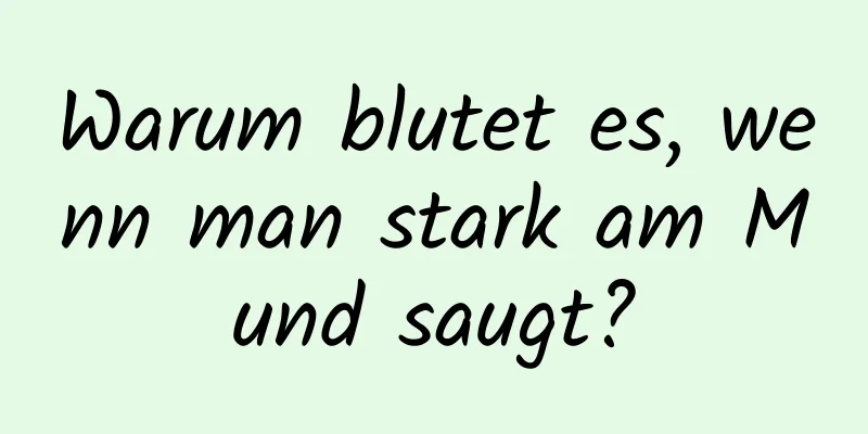 Warum blutet es, wenn man stark am Mund saugt?