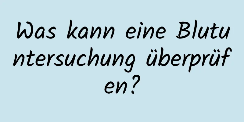 Was kann eine Blutuntersuchung überprüfen?
