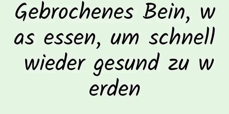 Gebrochenes Bein, was essen, um schnell wieder gesund zu werden