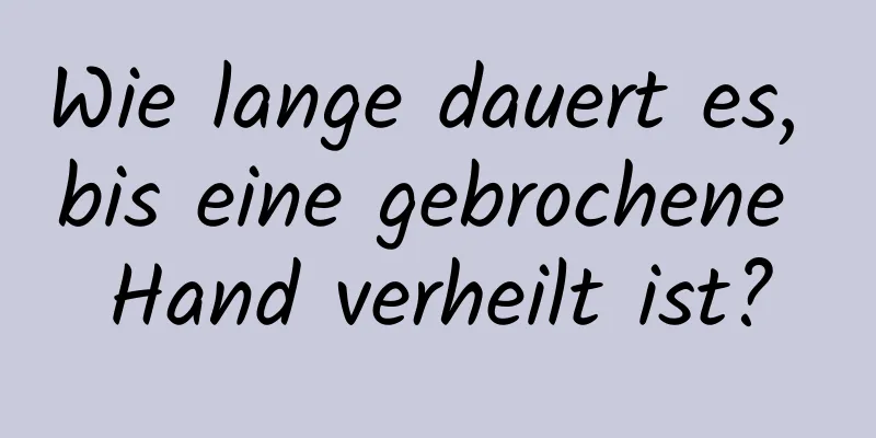 Wie lange dauert es, bis eine gebrochene Hand verheilt ist?