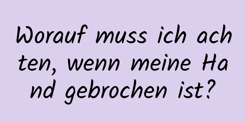 Worauf muss ich achten, wenn meine Hand gebrochen ist?