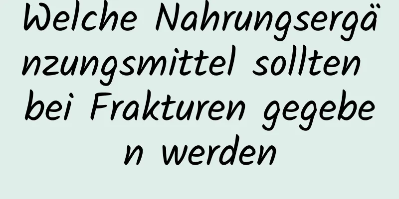 Welche Nahrungsergänzungsmittel sollten bei Frakturen gegeben werden