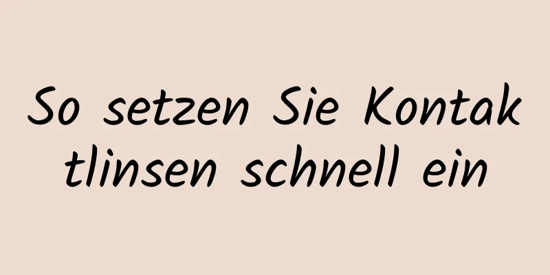 So setzen Sie Kontaktlinsen schnell ein