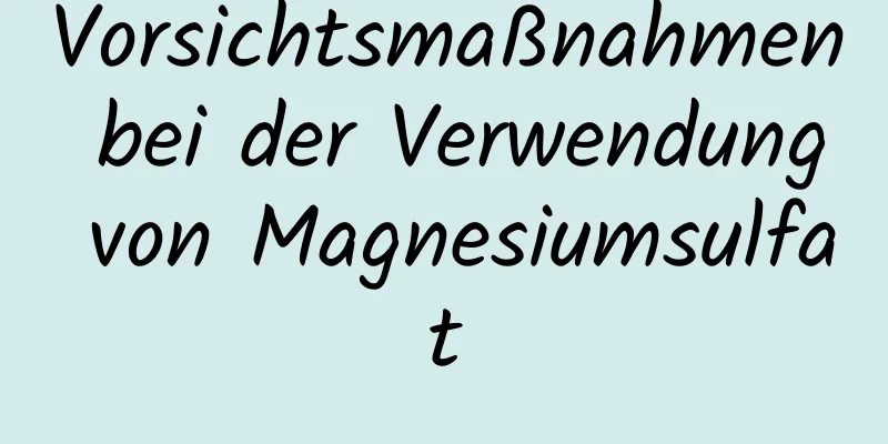 Vorsichtsmaßnahmen bei der Verwendung von Magnesiumsulfat