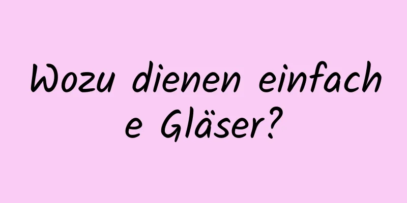 Wozu dienen einfache Gläser?