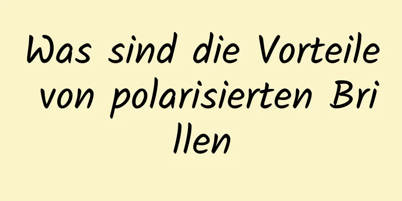 Was sind die Vorteile von polarisierten Brillen