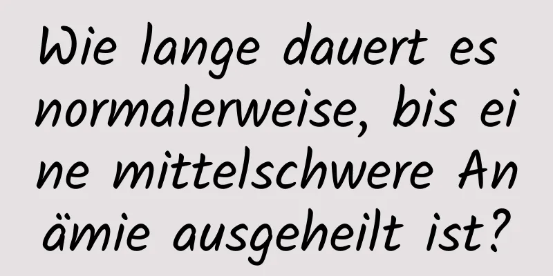 Wie lange dauert es normalerweise, bis eine mittelschwere Anämie ausgeheilt ist?