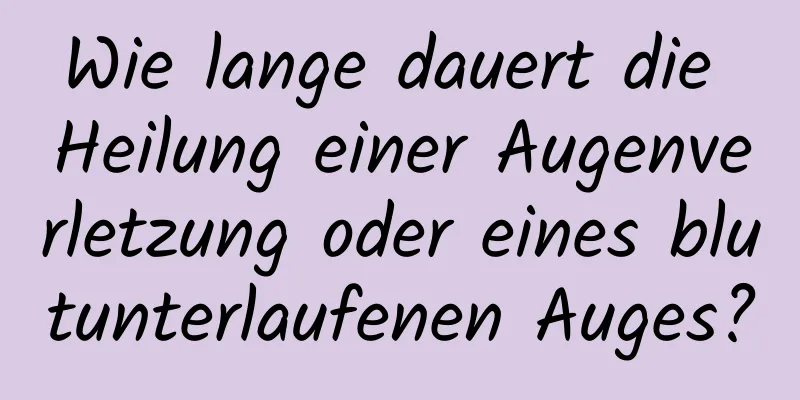 Wie lange dauert die Heilung einer Augenverletzung oder eines blutunterlaufenen Auges?