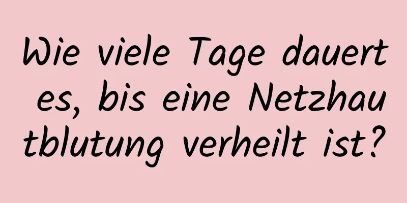 Wie viele Tage dauert es, bis eine Netzhautblutung verheilt ist?