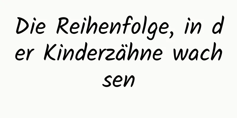 Die Reihenfolge, in der Kinderzähne wachsen