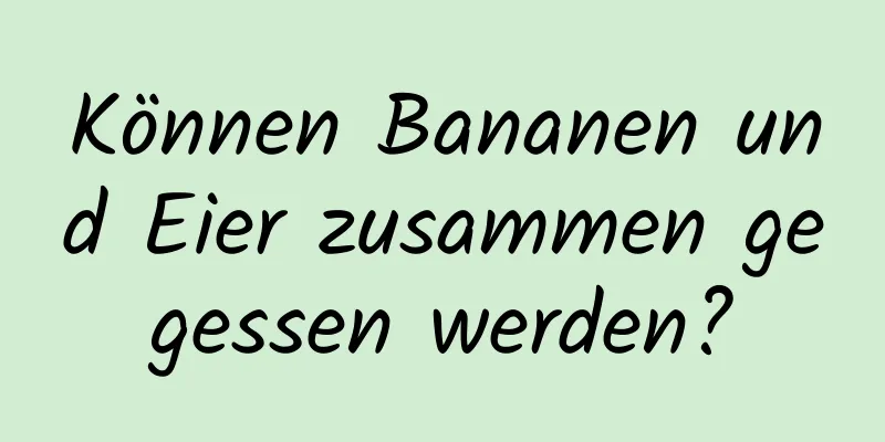 Können Bananen und Eier zusammen gegessen werden?