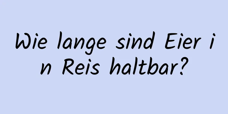 Wie lange sind Eier in Reis haltbar?