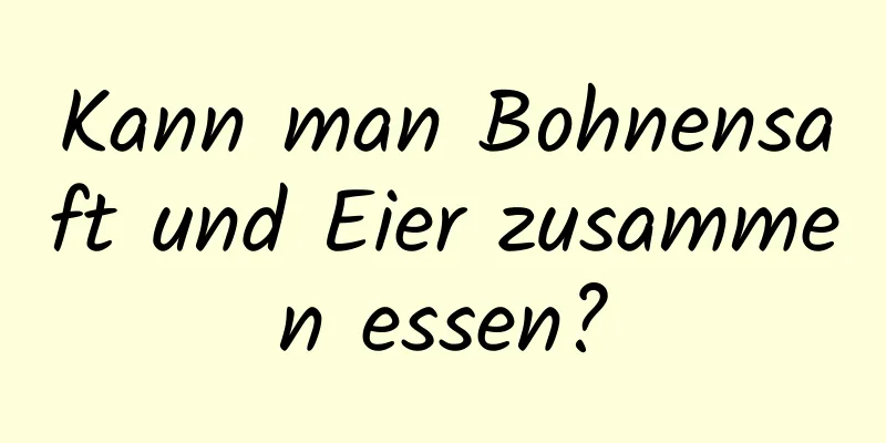 Kann man Bohnensaft und Eier zusammen essen?