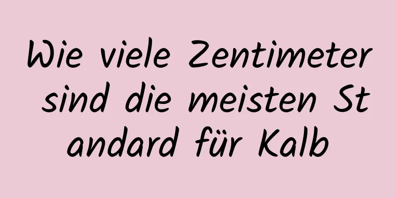 Wie viele Zentimeter sind die meisten Standard für Kalb