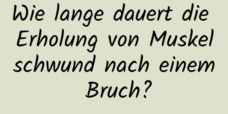 Wie lange dauert die Erholung von Muskelschwund nach einem Bruch?