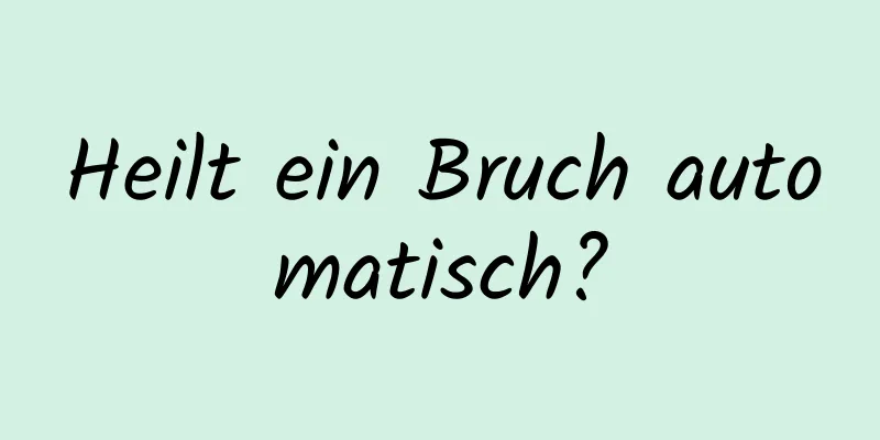 Heilt ein Bruch automatisch?