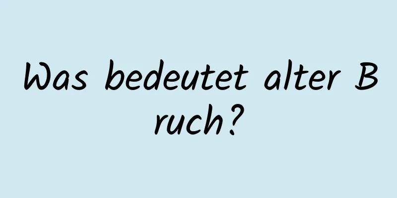 Was bedeutet alter Bruch?