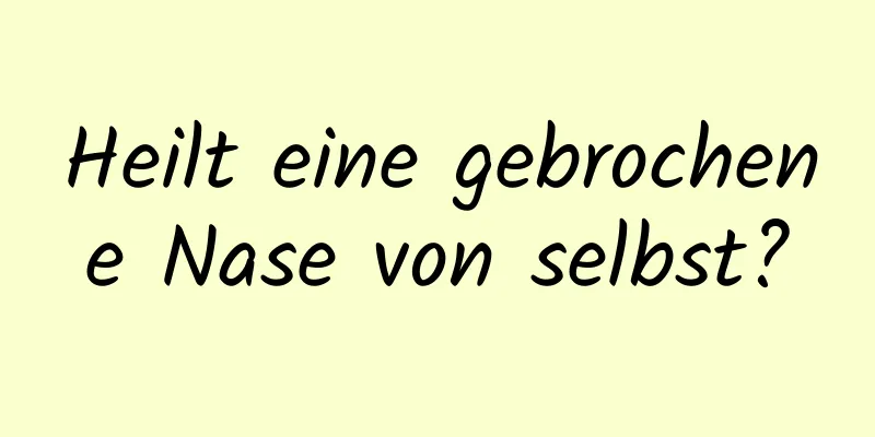 Heilt eine gebrochene Nase von selbst?