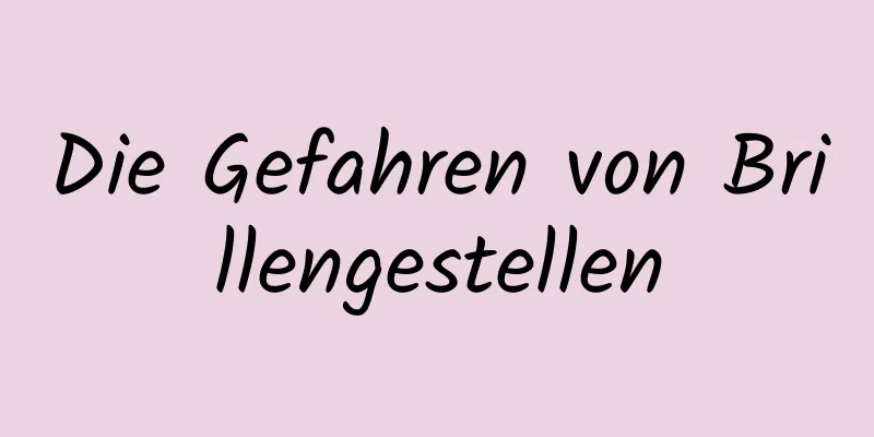 Die Gefahren von Brillengestellen