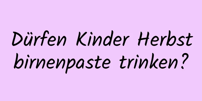 Dürfen Kinder Herbstbirnenpaste trinken?