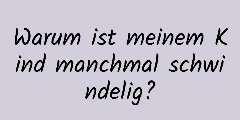 Warum ist meinem Kind manchmal schwindelig?