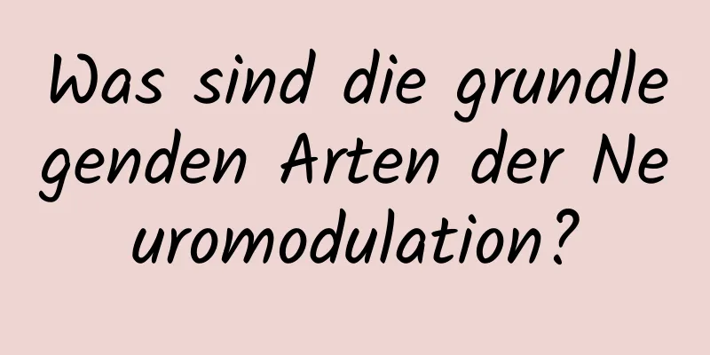 Was sind die grundlegenden Arten der Neuromodulation?
