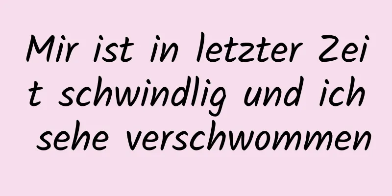 Mir ist in letzter Zeit schwindlig und ich sehe verschwommen