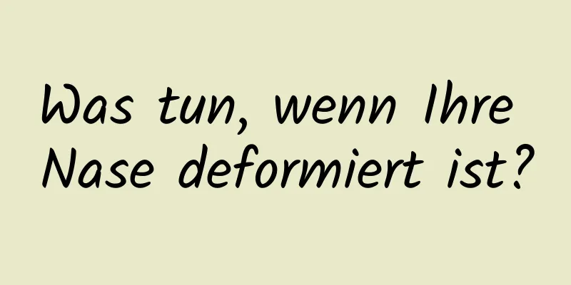 Was tun, wenn Ihre Nase deformiert ist?