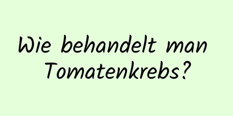 Wie behandelt man Tomatenkrebs?