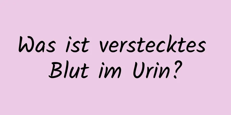 Was ist verstecktes Blut im Urin?