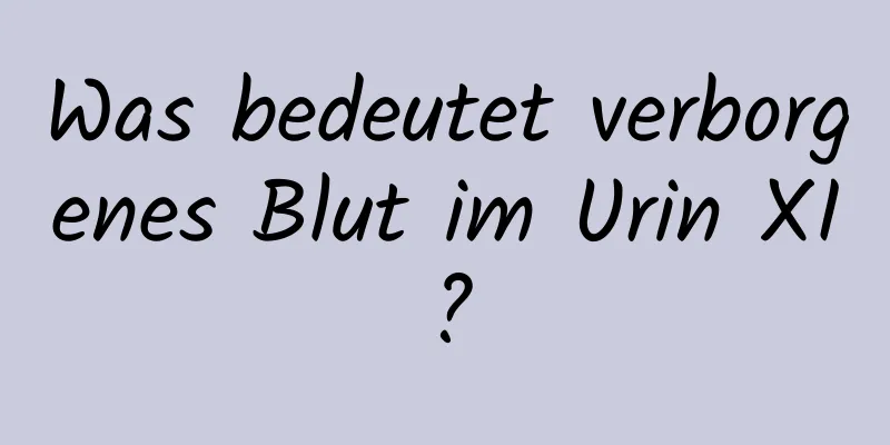 Was bedeutet verborgenes Blut im Urin XI?