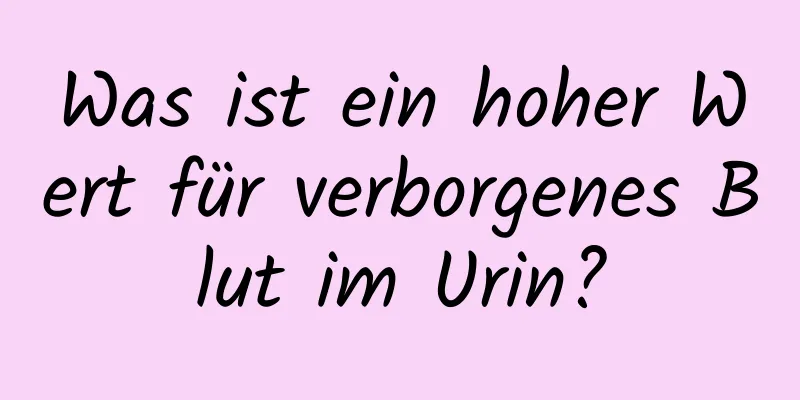 Was ist ein hoher Wert für verborgenes Blut im Urin?