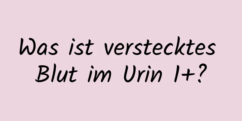 Was ist verstecktes Blut im Urin 1+?