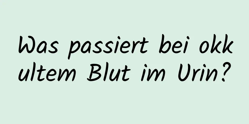 Was passiert bei okkultem Blut im Urin?
