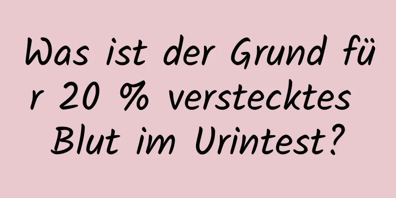 Was ist der Grund für 20 % verstecktes Blut im Urintest?