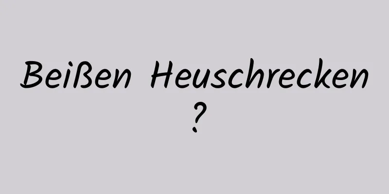 Beißen Heuschrecken?