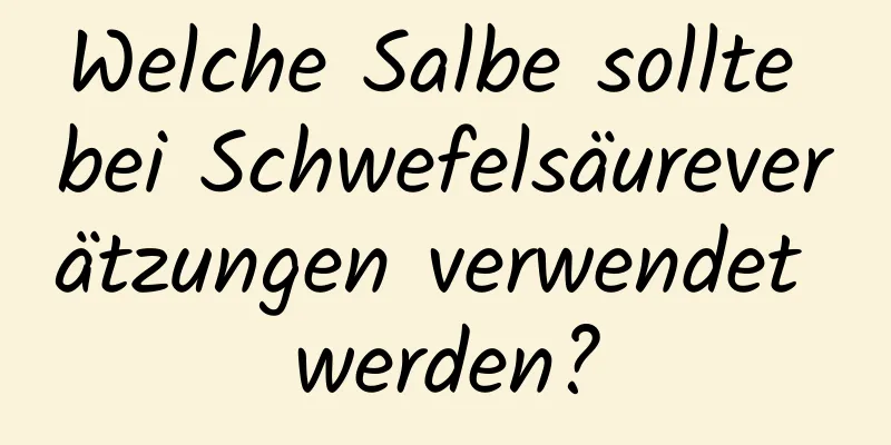 Welche Salbe sollte bei Schwefelsäureverätzungen verwendet werden?