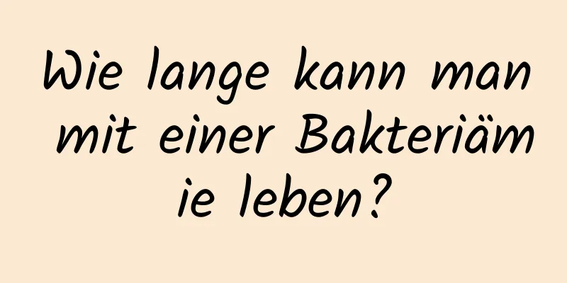 Wie lange kann man mit einer Bakteriämie leben?