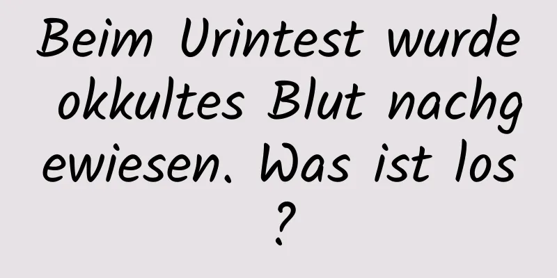 Beim Urintest wurde okkultes Blut nachgewiesen. Was ist los?