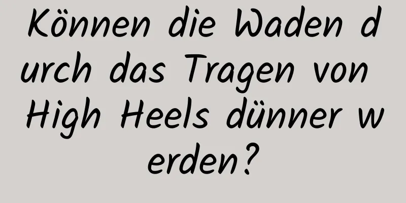 Können die Waden durch das Tragen von High Heels dünner werden?