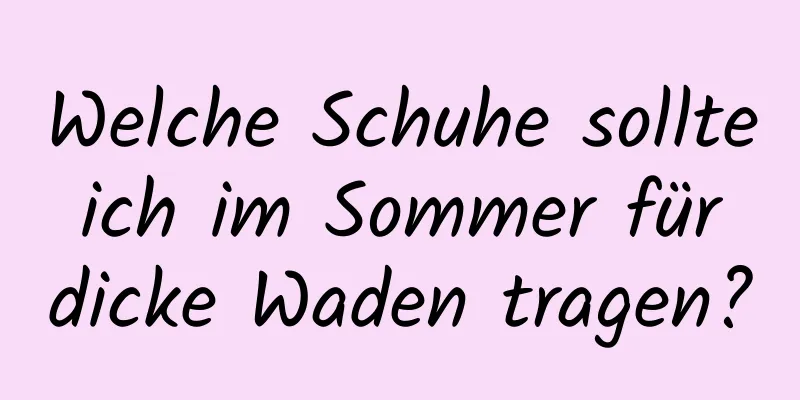 Welche Schuhe sollte ich im Sommer für dicke Waden tragen?