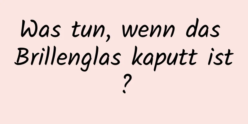 Was tun, wenn das Brillenglas kaputt ist?